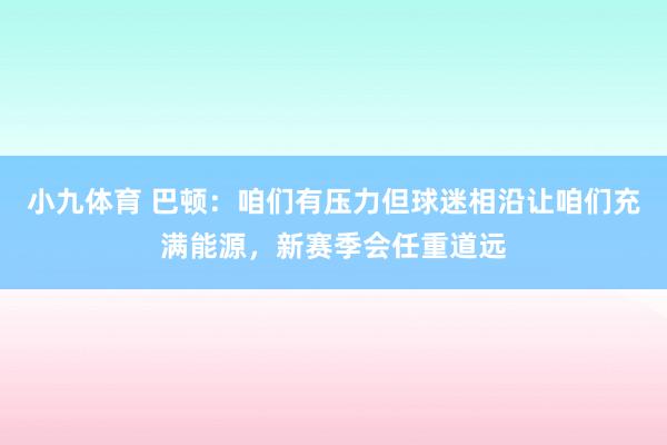 小九体育 巴顿：咱们有压力但球迷相沿让咱们充满能源，新赛季会任重道远