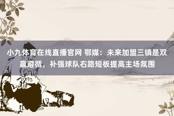 小九体育在线直播官网 鄂媒：未来加盟三镇是双赢遵循，补强球队右路短板提高主场氛围