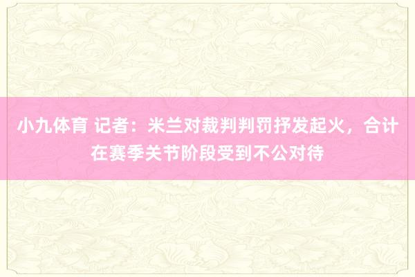 小九体育 记者：米兰对裁判判罚抒发起火，合计在赛季关节阶段受到不公对待