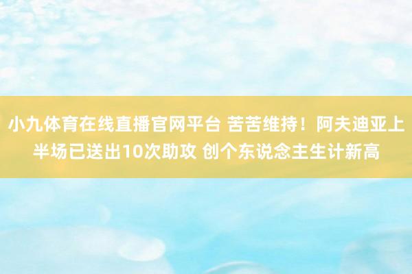 小九体育在线直播官网平台 苦苦维持！阿夫迪亚上半场已送出10次助攻 创个东说念主生计新高