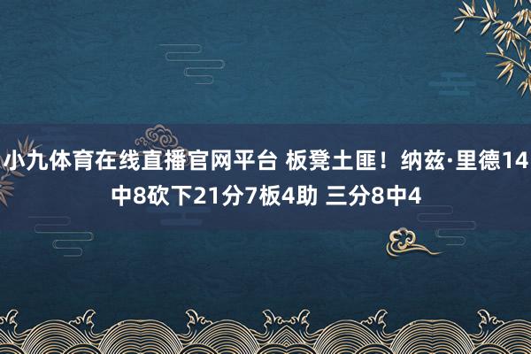 小九体育在线直播官网平台 板凳土匪！纳兹·里德14中8砍下21分7板4助 三分8中4