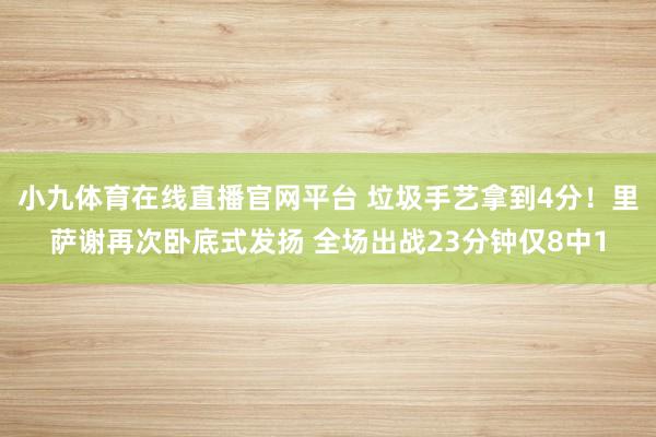 小九体育在线直播官网平台 垃圾手艺拿到4分！里萨谢再次卧底式发扬 全场出战23分钟仅8中1
