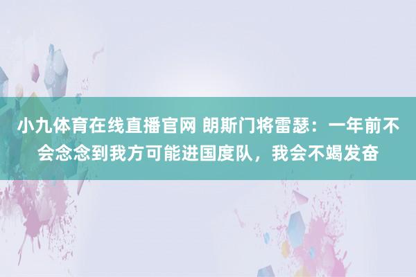 小九体育在线直播官网 朗斯门将雷瑟：一年前不会念念到我方可能进国度队，我会不竭发奋