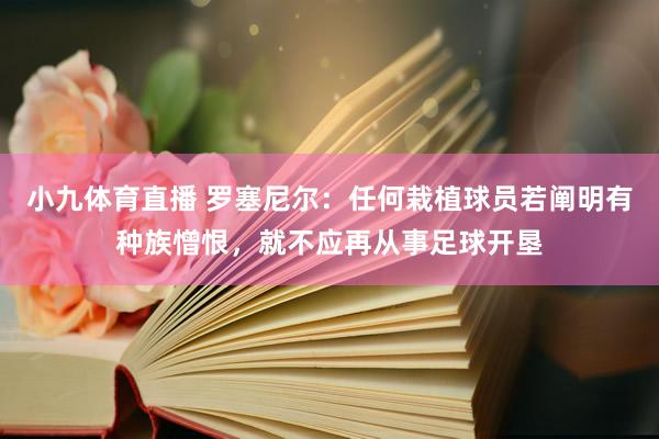 小九体育直播 罗塞尼尔：任何栽植球员若阐明有种族憎恨，就不应再从事足球开垦