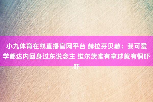 小九体育在线直播官网平台 赫拉芬贝赫：我可爱学都达内回身过东说念主 维尔茨唯有拿球就有恫吓