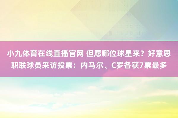 小九体育在线直播官网 但愿哪位球星来？好意思职联球员采访投票：内马尔、C罗各获7票最多