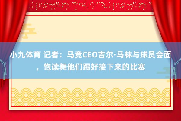 小九体育 记者：马竞CEO吉尔·马林与球员会面，饱读舞他们踢好接下来的比赛