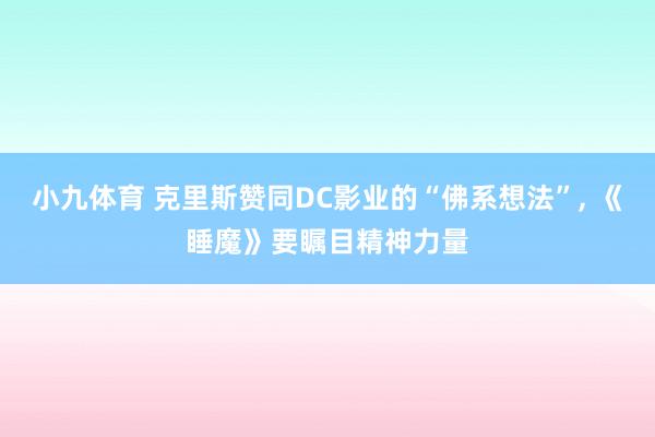 小九体育 克里斯赞同DC影业的“佛系想法”， 《睡魔》要瞩目精神力量