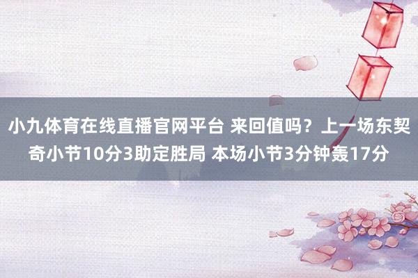 小九体育在线直播官网平台 来回值吗？上一场东契奇小节10分3助定胜局 本场小节3分钟轰17分