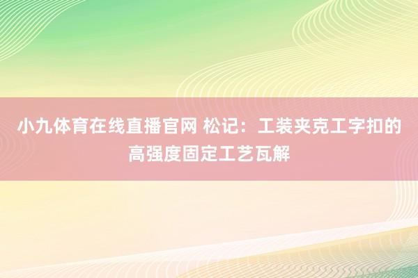 小九体育在线直播官网 松记：工装夹克工字扣的高强度固定工艺瓦解