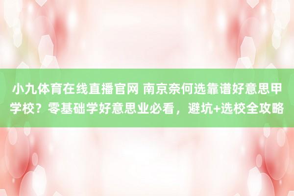 小九体育在线直播官网 南京奈何选靠谱好意思甲学校？零基础学好意思业必看，避坑+选校全攻略