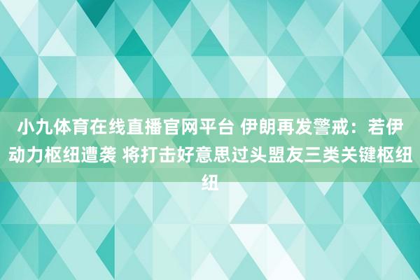 小九体育在线直播官网平台 伊朗再发警戒：若伊动力枢纽遭袭 将打击好意思过头盟友三类关键枢纽