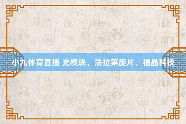 小九体育直播 光模块、法拉第旋片、福晶科技
