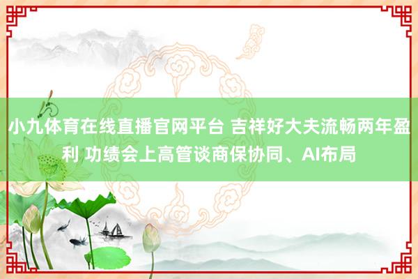 小九体育在线直播官网平台 吉祥好大夫流畅两年盈利 功绩会上高管谈商保协同、AI布局