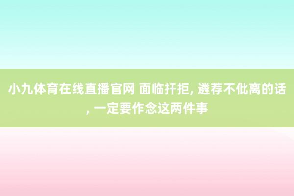 小九体育在线直播官网 面临扞拒， 遴荐不仳离的话， 一定要作念这两件事