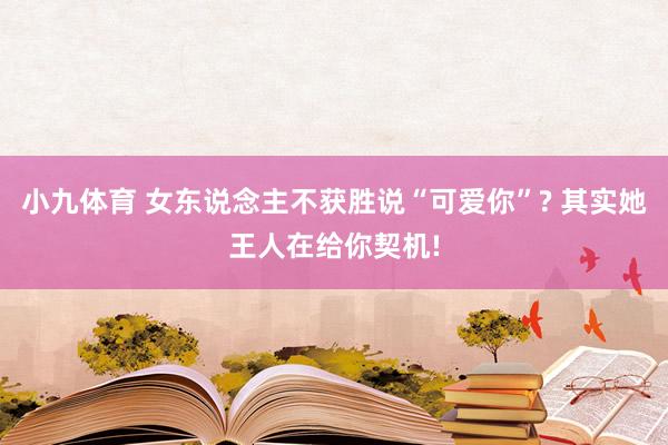 小九体育 女东说念主不获胜说“可爱你”? 其实她王人在给你契机!