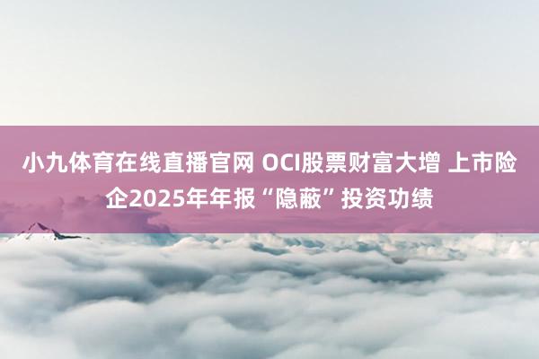 小九体育在线直播官网 OCI股票财富大增 上市险企2025年年报“隐蔽”投资功绩
