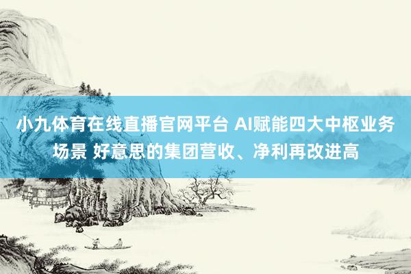 小九体育在线直播官网平台 AI赋能四大中枢业务场景 好意思的集团营收、净利再改进高