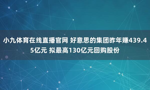 小九体育在线直播官网 好意思的集团昨年赚439.45亿元 拟最高130亿元回购股份