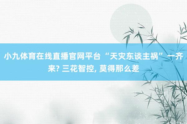 小九体育在线直播官网平台 “天灾东谈主祸” 一齐来? 三花智控， 莫得那么差