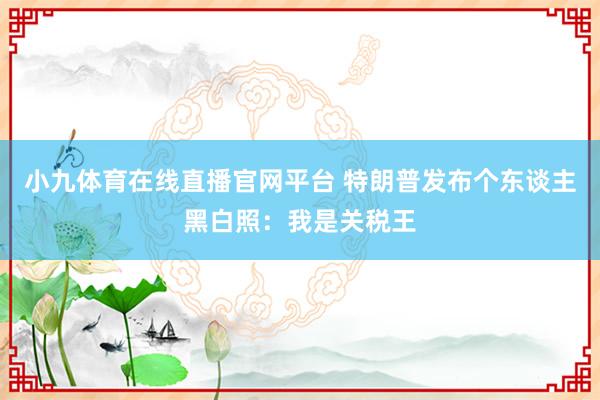 小九体育在线直播官网平台 特朗普发布个东谈主黑白照：我是关税王