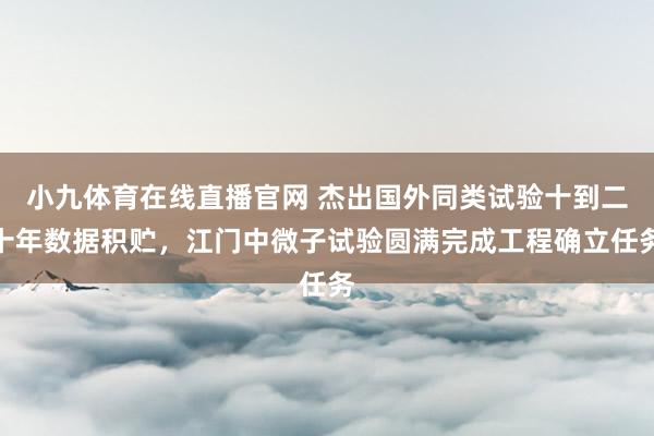小九体育在线直播官网 杰出国外同类试验十到二十年数据积贮，江门中微子试验圆满完成工程确立任务