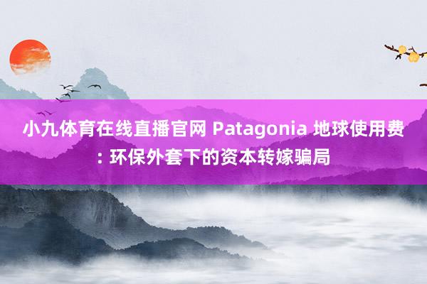 小九体育在线直播官网 Patagonia 地球使用费: 环保外套下的资本转嫁骗局