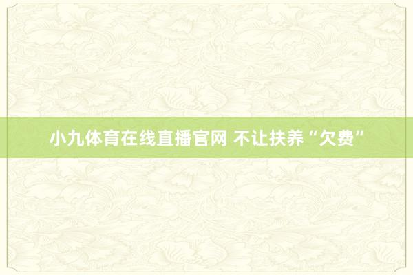 小九体育在线直播官网 不让扶养“欠费”