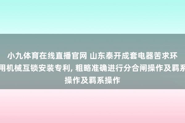 小九体育在线直播官网 山东泰开成套电器苦求环保柜用机械互锁安装专利， 粗略准确进行分合闸操作及羁系操作
