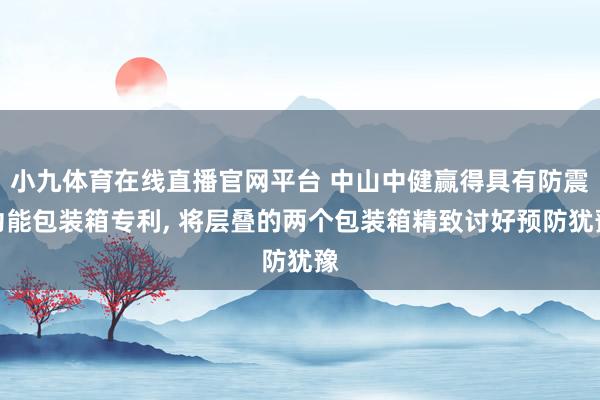 小九体育在线直播官网平台 中山中健赢得具有防震功能包装箱专利， 将层叠的两个包装箱精致讨好预防犹豫