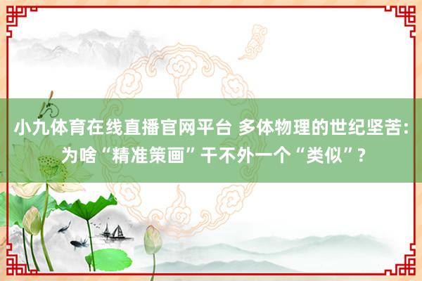 小九体育在线直播官网平台 多体物理的世纪坚苦: 为啥“精准策画”干不外一个“类似”?
