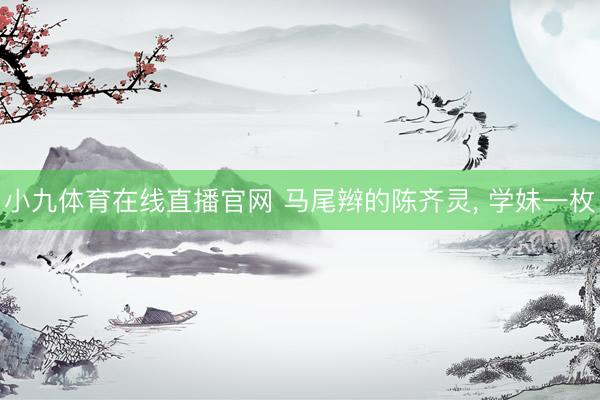 小九体育在线直播官网 马尾辫的陈齐灵，<a href=