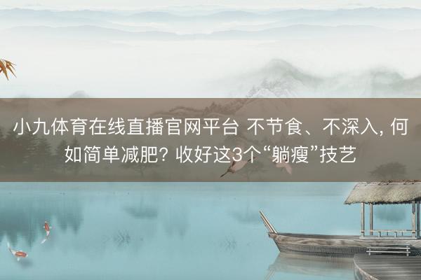 小九体育在线直播官网平台 不节食、不深入, 何如简单减肥? 收好这3个“躺瘦”技艺