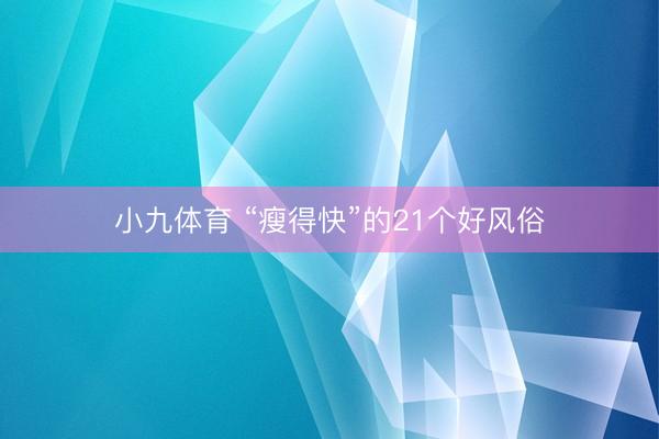 小九体育 “瘦得快”的21个好风俗