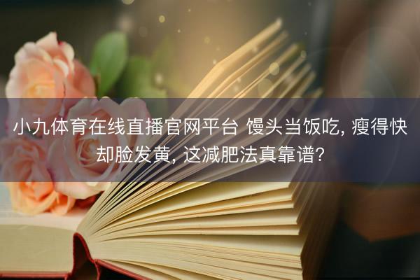 小九体育在线直播官网平台 馒头当饭吃, 瘦得快却脸发黄, 这减肥法真靠谱?