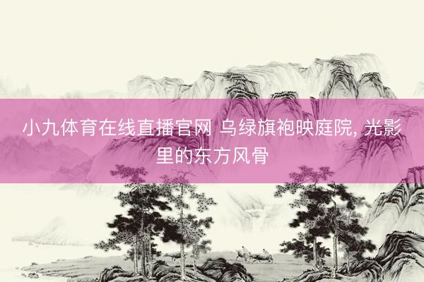 小九体育在线直播官网 乌绿旗袍映庭院，<a href=
