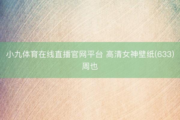 小九体育在线直播官网平台 高清女神壁纸(633)周也