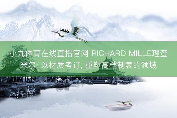 小九体育在线直播官网 RICHARD MILLE理查米尔: 以材质考订， 重塑高档制表的领域