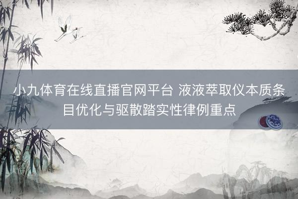 小九体育在线直播官网平台 液液萃取仪本质条目优化与驱散踏实性律例重点