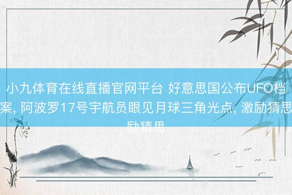小九体育在线直播官网平台 好意思国公布UFO档案， 阿波罗17号宇航员眼见月球三角光点， 激励猜思