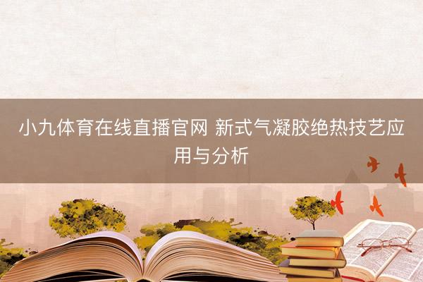 小九体育在线直播官网 新式气凝胶绝热技艺应用与分析