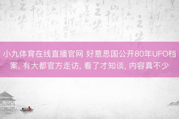小九体育在线直播官网 好意思国公开80年UFO档案, 有大都官方走访, 看了才知谈, 内容真不少
