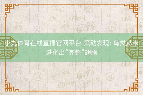 小九体育在线直播官网平台 策动发现: 鸟类从未进化出“完整”翅膀