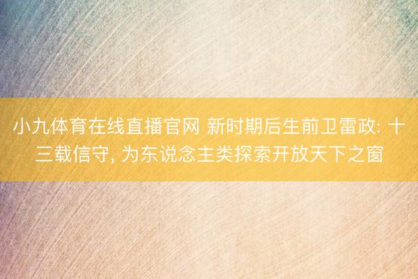 小九体育在线直播官网 新时期后生前卫雷政: 十三载信守， 为东说念主类探索开放天下之窗