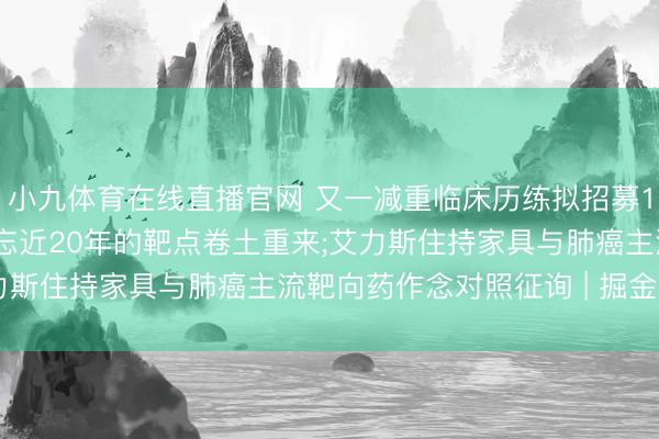 小九体育在线直播官网 又一减重临床历练拟招募1980东说念主， 曾被渐忘近20年的靶点卷土重来;艾力斯住持家具与肺癌主流靶向药作念对照征询 | 掘金革命药