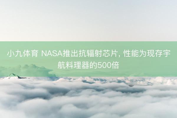 小九体育 NASA推出抗辐射芯片, 性能为现存宇航料理器的500倍