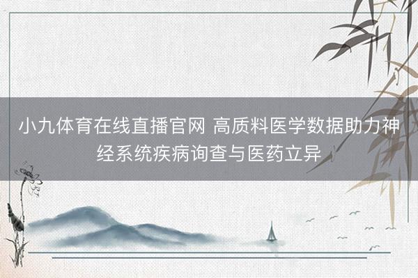 小九体育在线直播官网 高质料医学数据助力神经系统疾病询查与医药立异
