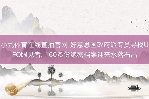 小九体育在线直播官网 好意思国政府派专员寻找UFO眼见者, 160多份绝密档案迎来水落石出