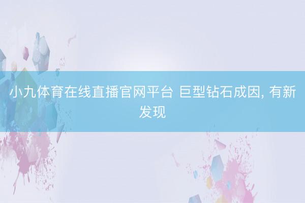 小九体育在线直播官网平台 巨型钻石成因， 有新发现