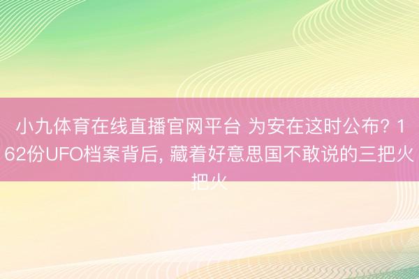 小九体育在线直播官网平台 为安在这时公布? 162份UFO档案背后， 藏着好意思国不敢说的三把火